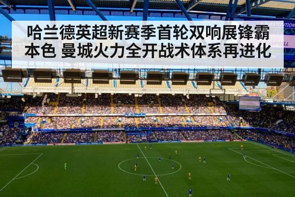 哈兰德英超新赛季首轮双响展锋霸本色 曼城火力全开战术体系再进化