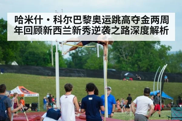 哈米什·科尔巴黎奥运跳高夺金两周年回顾新西兰新秀逆袭之路深度解析