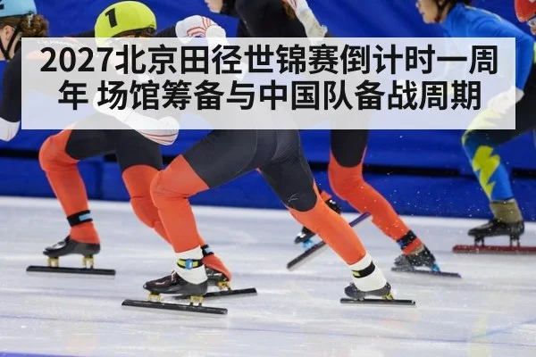 2027北京田径世锦赛倒计时一周年 场馆筹备与中国队备战周期