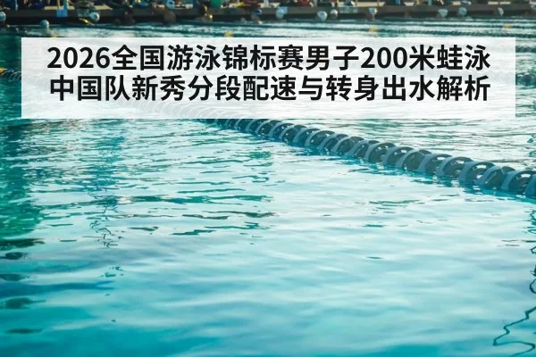 2026全国游泳锦标赛男子200米蛙泳 中国队新秀分段配速与转身出水解析