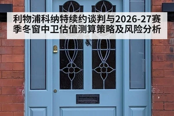 利物浦科纳特续约谈判与2026-27赛季冬窗中卫估值测算策略及风险分析